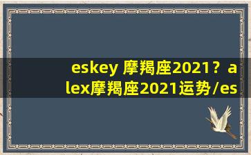 eskey 摩羯座2021？alex摩羯座2021运势/eskey 摩羯座2021？alex摩羯座2021运势-我的网站